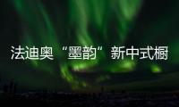 法迪奥“墨韵”新中式橱柜开售，凭什么成为新中产宠儿
