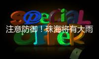 注意防御！珠海将有大雨到暴雨�，预计时间→