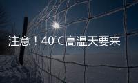 注意！40℃高温天要来了
