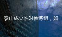 泰山成立临时教练组，如果没意外	�，韩鹏和新青训总监在这个教练组