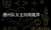 泰州队女主帅周高萍：“苏超”联赛圆了很多人的足球梦