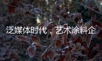 泛媒体时代，艺术涂料企业如何掌控多元媒体?