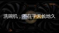 洗碗机，不在乎天长地久
，只希望一直拥有