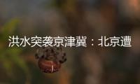 洪水突袭京津冀：北京遭遇140年来最大暴雨