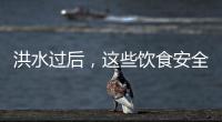 洪水过后，这些饮食安全问题要警惕（服务窗·夏季安全指南）