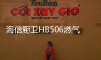 海信厨卫HB506燃气灶深度评测
，紫焰蓝火燃爆味蕾