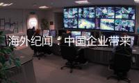 海外纪闻
：中国企业带来的幸福生活