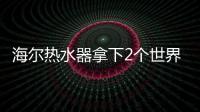 海尔热水器拿下2个世界第一：电热9连冠、空气能2连冠