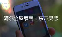 海尔全屋家居：东方灵感，源远流长
