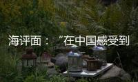 海评面	：“在中国感受到安全、活力和自由”