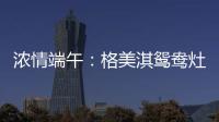 浓情端午
：格美淇鸳鸯灶，制“灶”美味!