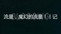 流量�，魔幻的流量�！丨记者手记
