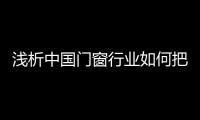 浅析中国门窗行业如何把握消费动态，稳占终端市场?