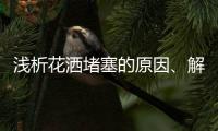 浅析花洒堵塞的原因�、解决办法及注意事项