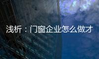 浅析：门窗企业怎么做才能赢取消费者?