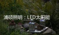 浦硕照明：LED太阳能路灯以人为本，照亮未来