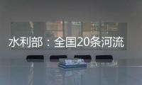 水利部	：全国20条河流发生超警以上洪水