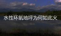水性环氧地坪为何如此火热，简析水性环氧地坪受欢迎的原因
