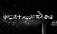 水性漆十大品牌需不断思考	�，不断革新	，不断突破