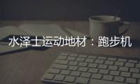 水泽士运动地材：跑步机跑和户外跑，到底哪个好?