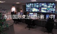 永川国际女足锦标赛
，中国队两连胜夺冠