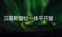 汉慕斯窗纱一体平开窗
：精心创造轻奢“新视界”