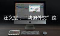 汪文斌：“胁迫外交”这顶帽子，还是留着美国自己戴吧