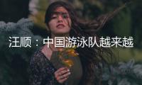 汪顺：中国游泳队越来越团结了
，大家力量往一处使让队员走的更远