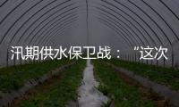 汛期供水保卫战
：“这次旱灾给了我们一个教训”