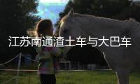江苏南通渣土车与大巴车碰撞，警方通报