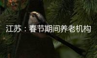 江苏：春节期间养老机构、福利院原则上封闭管理