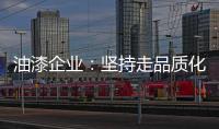 油漆企业：坚持走品质化道路 促进企业长久发展