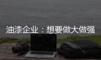 油漆企业：想要做大做强 走品牌化之路是必然