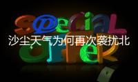 沙尘天气为何再次袭扰北方多地？