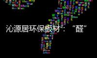沁源居环保板材：“醛”力全力为你的健康保驾护