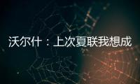 沃尔什	：上次夏联我想成为塔图姆或布朗 但这次我只想做自己