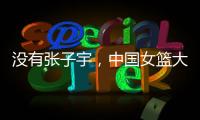没有张子宇
，中国女篮大败+暴露3个缺陷！宫鲁鸣，想念李梦了吗
？