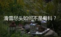 滑雪尽头如何不是骨科	？国家骨科医学中心专家这样说