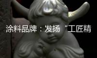 涂料品牌：发扬“工匠精神” 摆脱困境