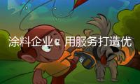 涂料企业：用服务打造优质服务文化品牌