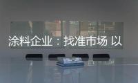 涂料企业：找准市场 以品质和服务建设十大品牌