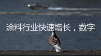 涂料行业快速增长，数字化创新正当时
