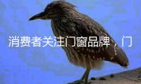 消费者关注门窗品牌，门窗产品�，门窗服务