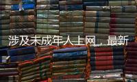 涉及未成年人上网
，最新办法公开征求意见