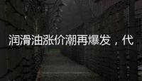 润滑油涨价潮再爆发
，代理商该何去何从?