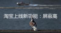 淘宝上线新功能�：屏蔽高退款人群