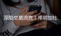 深陷交易流言
！库明加社媒狂发20条训练动态