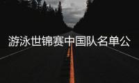 游泳世锦赛中国队名单公布，全红婵因伤缺席