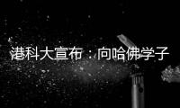 港科大宣布
：向哈佛学子敞开教研大门，应对全球学术变局
