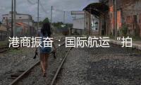 港商振奋：国际航运“拍住上”